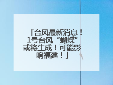 台风最新消息！1号台风“蝴蝶”或将生成！可能影响福建！