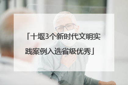 十堰3个新时代文明实践案例入选省级优秀
