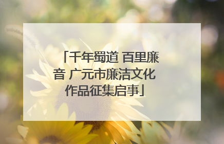 千年蜀道 百里廉音 广元市廉洁文化作品征集启事