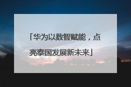 华为以数智赋能，点亮泰国发展新未来