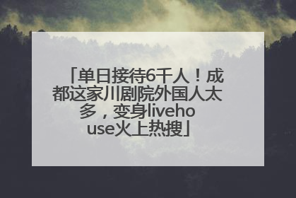 单日接待6千人！成都这家川剧院外国人太多，变身livehouse火上热搜