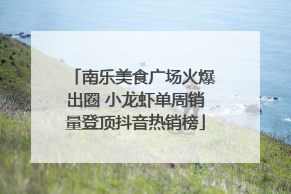 南乐美食广场火爆出圈 小龙虾单周销量登顶抖音热销榜
