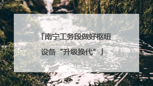 南宁工务段做好枢纽设备“升级换代”