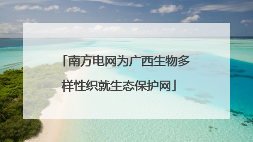 南方电网为广西生物多样性织就生态保护网