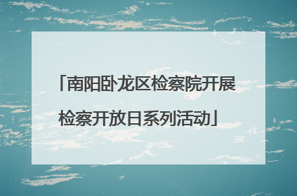 南阳卧龙区检察院开展检察开放日系列活动