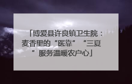 博爱县许良镇卫生院：麦香里的“医靠”“三夏”服务温暖农户心