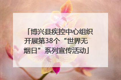 博兴县疾控中心组织开展第38个“世界无烟日”系列宣传活动