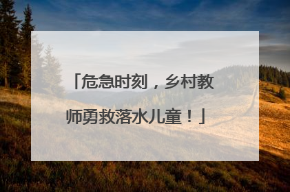 危急时刻，乡村教师勇救落水儿童！
