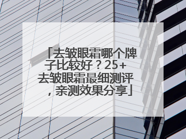 去皱眼霜哪个牌子比较好？25+去皱眼霜最细测评，亲测效果分享