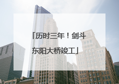 历时三年！剑斗东阳大桥竣工