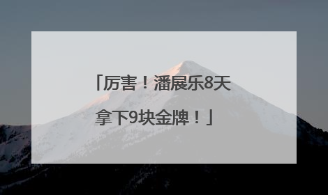 厉害！潘展乐8天拿下9块金牌！