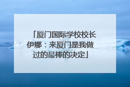 厦门国际学校校长伊娜：来厦门是我做过的最棒的决定