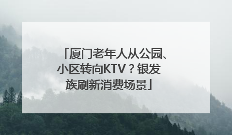厦门老年人从公园、小区转向KTV？银发族刷新消费场景