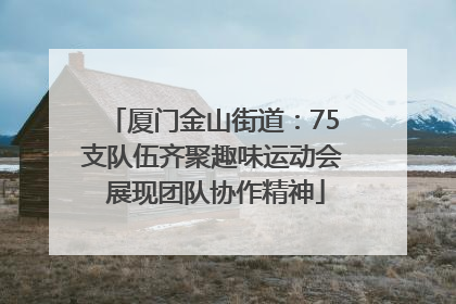 厦门金山街道：75支队伍齐聚趣味运动会 展现团队协作精神