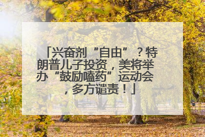 兴奋剂“自由”？特朗普儿子投资，美将举办“鼓励嗑药”运动会，多方谴责！