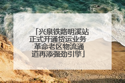 兴泉铁路明溪站正式开通货运业务 革命老区物流通道再添强劲引擎