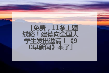 免费，11条主题线路！建德向全国大学生发出邀请！《90早新闻》来了