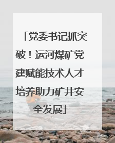 党委书记抓突破！运河煤矿党建赋能技术人才培养助力矿井安全发展