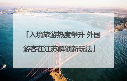 入境旅游热度攀升 外国游客在江苏解锁新玩法