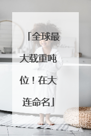 全球最大载重吨位！在大连命名