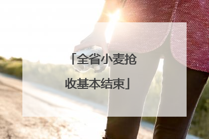 全省小麦抢收基本结束