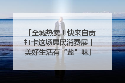 全城热卖！快来自贡打卡这场惠民消费展丨美好生活有“盐”味