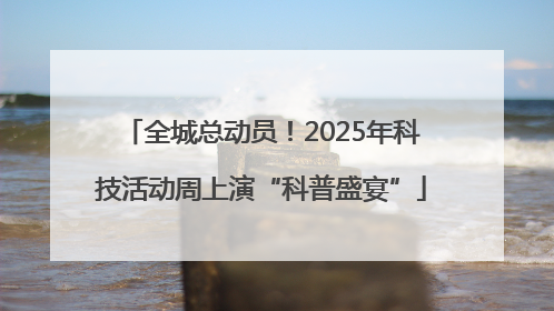 全城总动员！2025年科技活动周上演“科普盛宴”