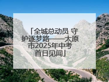 全城总动员 守护逐梦路——太原市2025年中考首日见闻