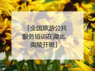 全国旅游公共服务培训在湖北夷陵开班