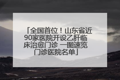 全国首位！山东省近90家医院开设乙肝临床治愈门诊 一图速览门诊医院名单