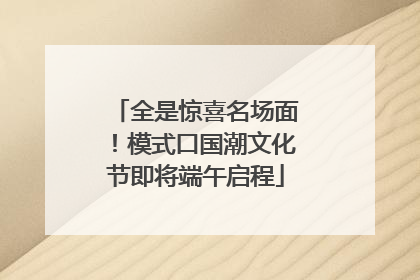 全是惊喜名场面！模式口国潮文化节即将端午启程