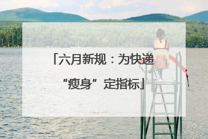 六月新规：为快递“瘦身”定指标