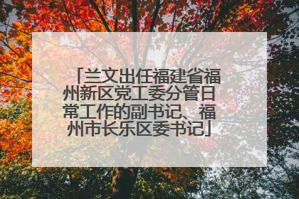 兰文出任福建省福州新区党工委分管日常工作的副书记、福州市长乐区委书记