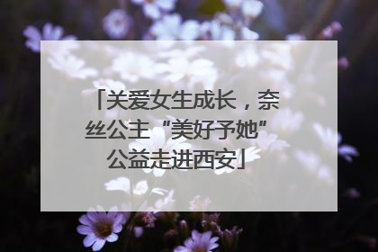 关爱女生成长，奈丝公主“美好予她”公益走进西安