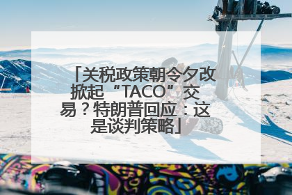 关税政策朝令夕改掀起“TACO”交易？特朗普回应：这是谈判策略