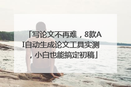 写论文不再难，8款AI自动生成论文工具实测，小白也能搞定初稿