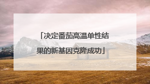 决定番茄高温单性结果的新基因克隆成功