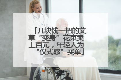 几块钱一把的艾草“变身”花束卖上百元，年轻人为“仪式感”买单