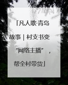 凡人歌·青岛故事｜村支书变“网络主播”，帮全村带货