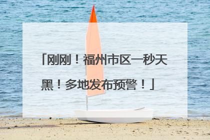 刚刚！福州市区一秒天黑！多地发布预警！