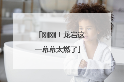 刚刚！龙岩这一幕幕太燃了