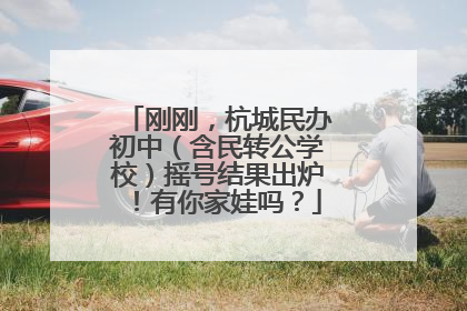 刚刚，杭城民办初中（含民转公学校）摇号结果出炉！有你家娃吗？