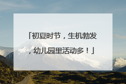 初夏时节，生机勃发，幼儿园里活动多！
