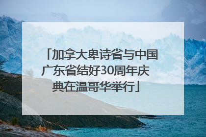 加拿大卑诗省与中国广东省结好30周年庆典在温哥华举行