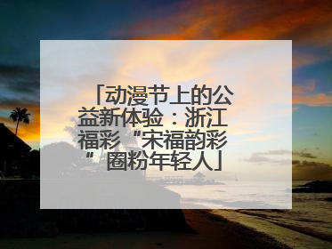 动漫节上的公益新体验：浙江福彩“宋福韵彩”圈粉年轻人