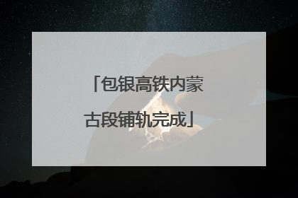 包银高铁内蒙古段铺轨完成