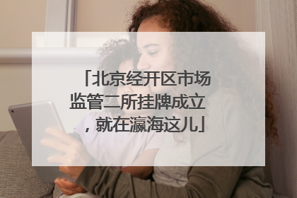 北京经开区市场监管二所挂牌成立，就在瀛海这儿