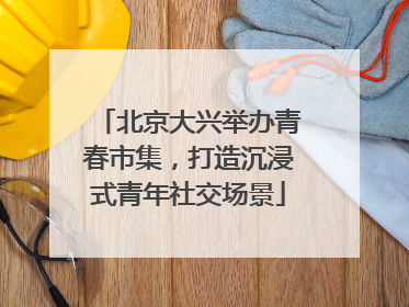 北京大兴举办青春市集，打造沉浸式青年社交场景