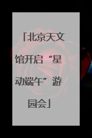 北京天文馆开启“星动端午”游园会