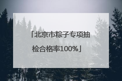 北京市粽子专项抽检合格率100%